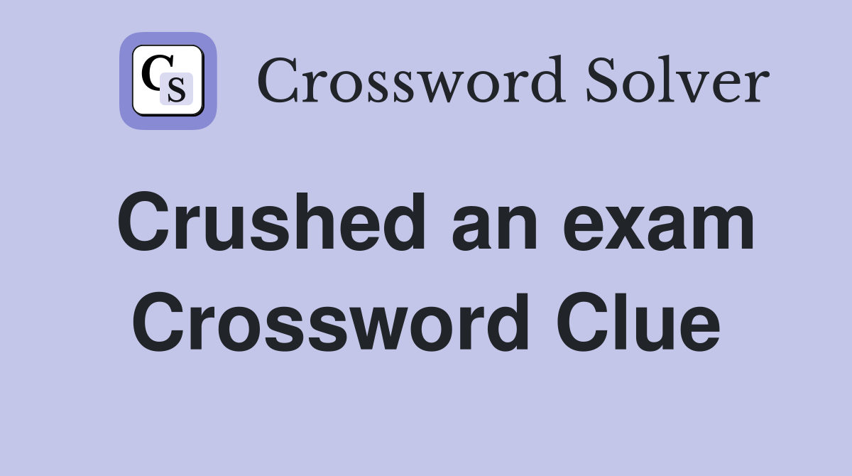 Crushed an exam Crossword Clue