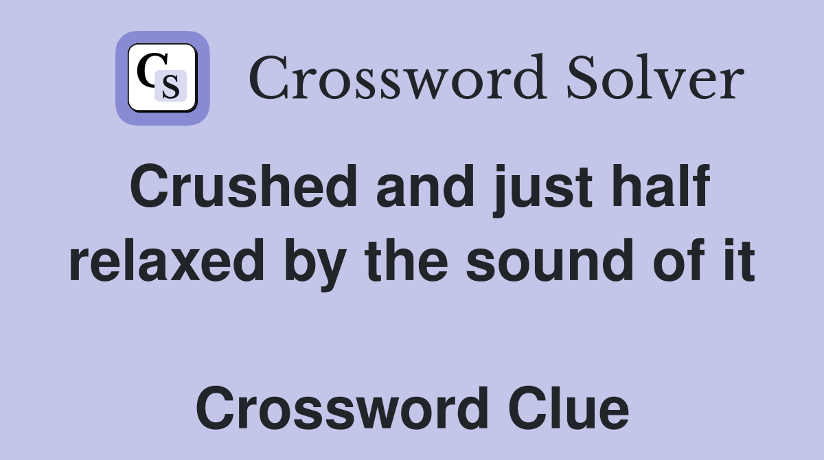Crushed and just half relaxed by the sound of it  Crossword Clue
