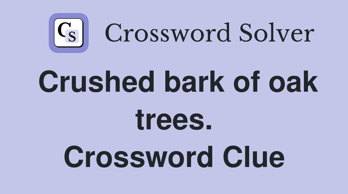 Crushed bark of oak trees. Crossword Clue