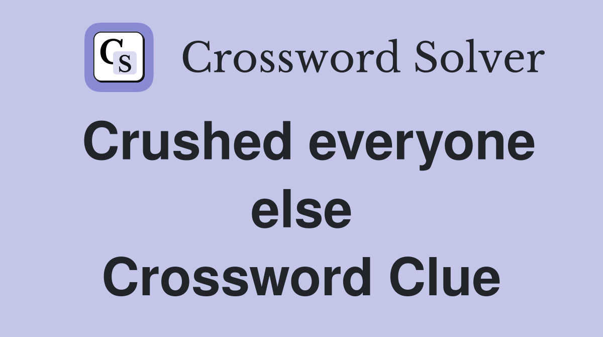 Crushed everyone else Crossword Clue
