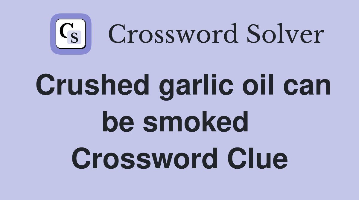 Crushed garlic oil can be smoked  Crossword Clue