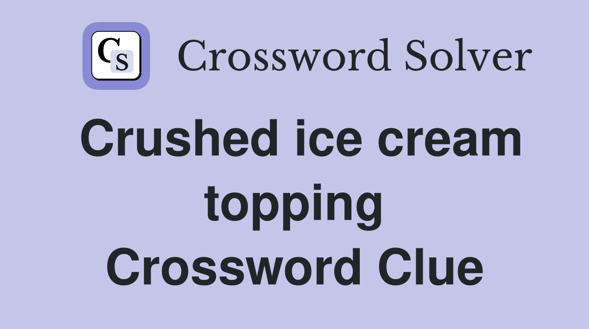 Crushed ice cream topping Crossword Clue