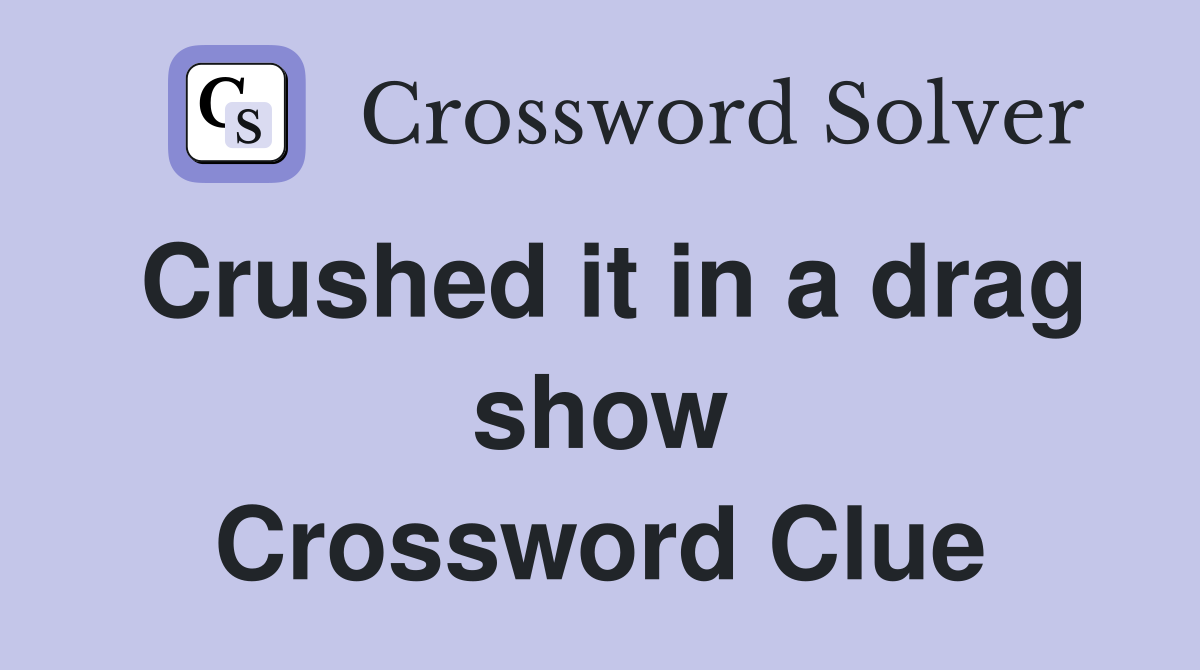Crushed it in a drag show Crossword Clue
