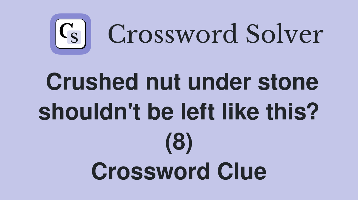 Crushed nut under stone shouldn't be left like this? (8) Crossword Clue