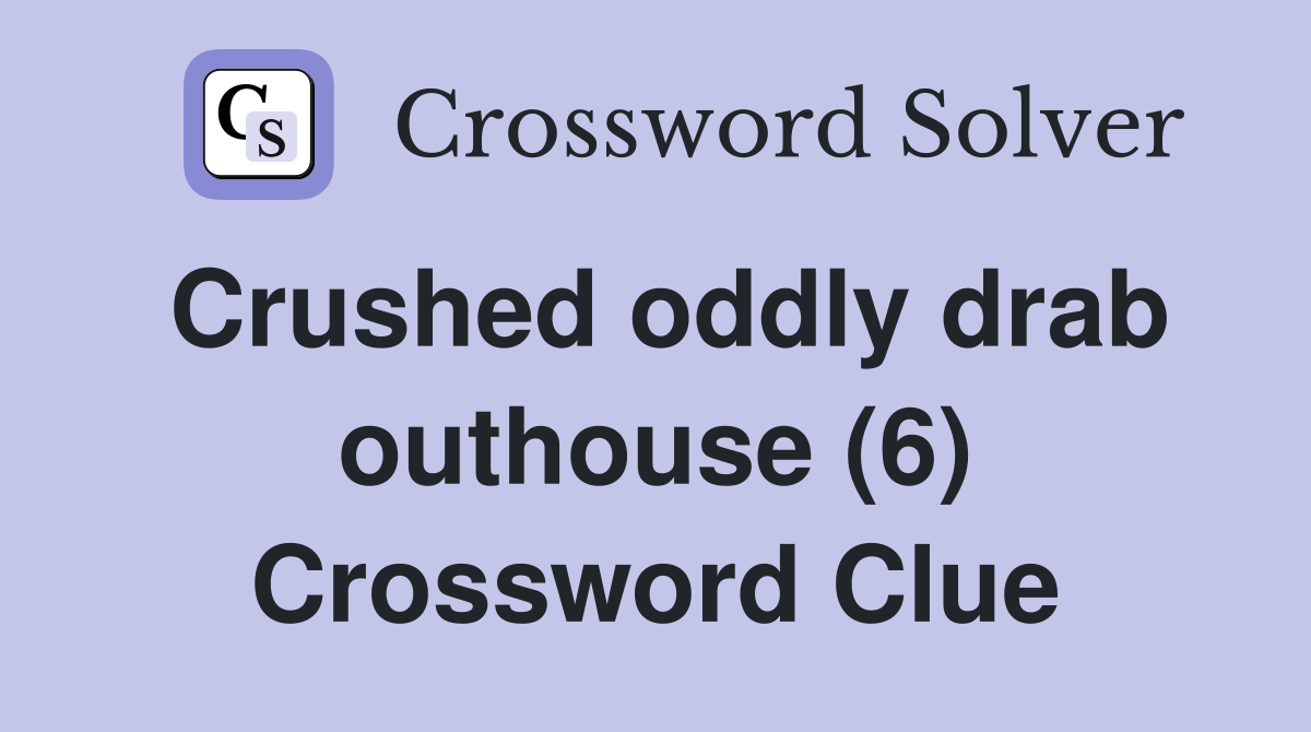 Crushed oddly drab outhouse (6) Crossword Clue