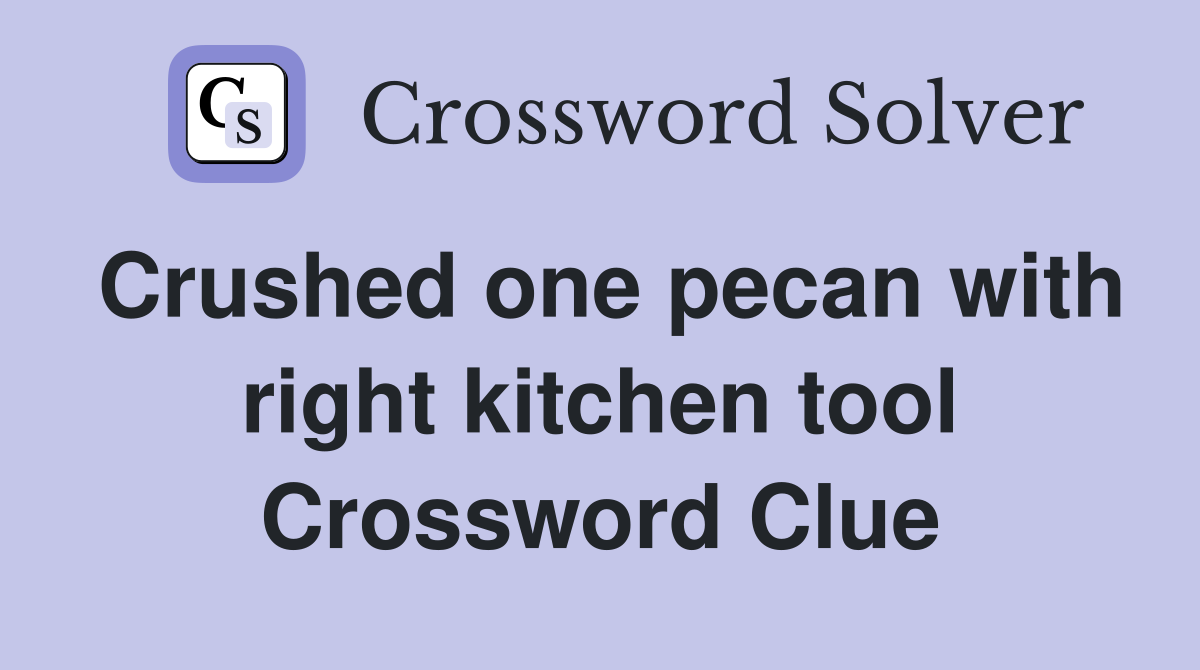 Crushed one pecan with right kitchen tool Crossword Clue