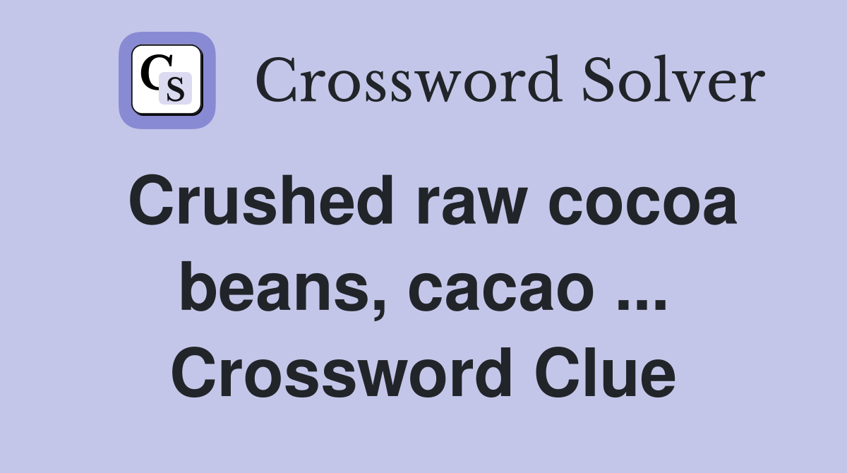Crushed raw cocoa beans, cacao ... Crossword Clue