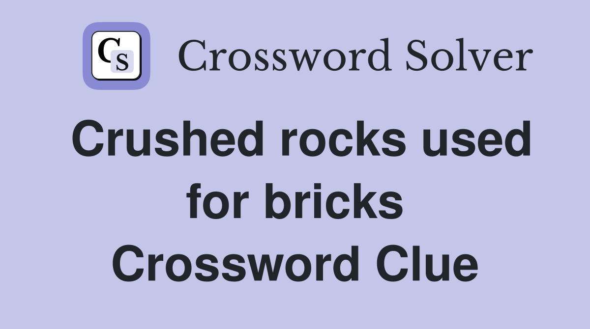 Crushed rocks used for bricks Crossword Clue