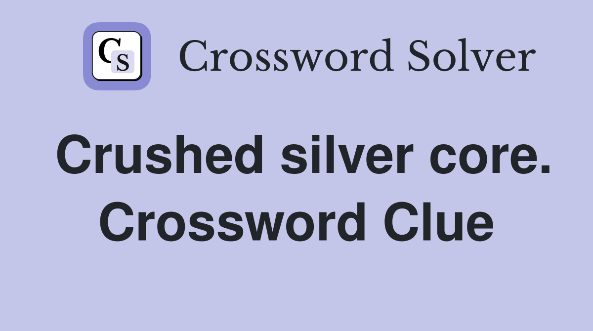 Crushed silver core. Crossword Clue