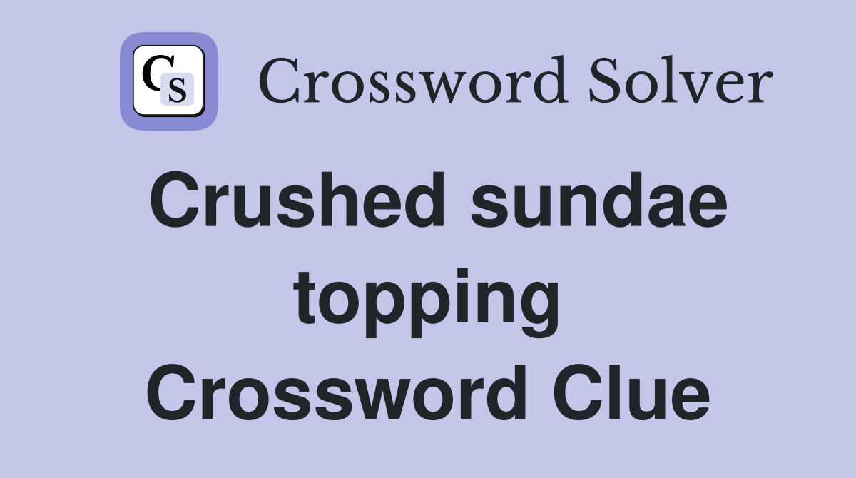 Crushed sundae topping Crossword Clue