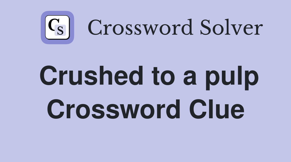 Crushed to a pulp Crossword Clue
