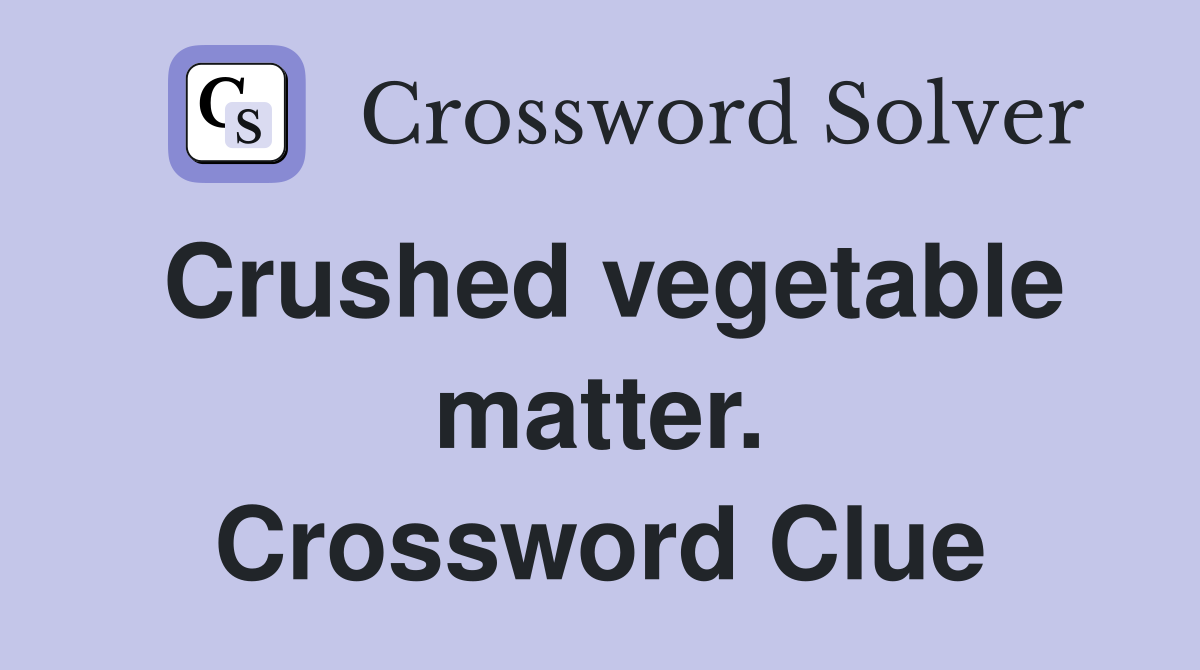 Crushed vegetable matter. Crossword Clue