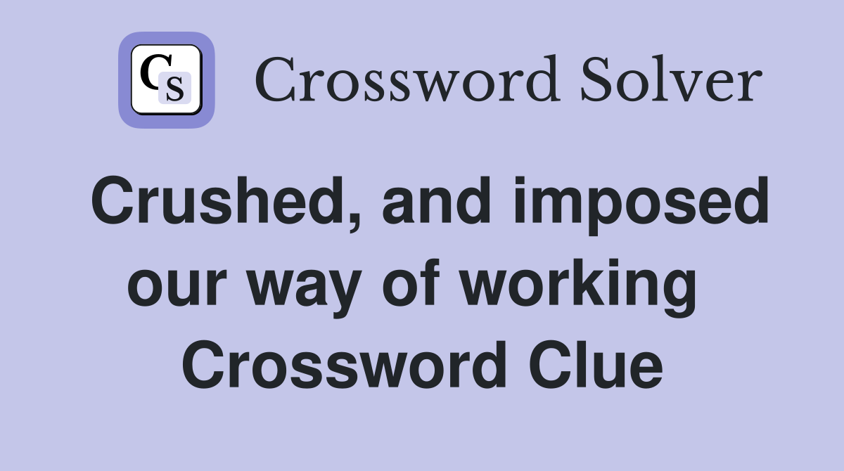 Crushed, and imposed our way of working  Crossword Clue