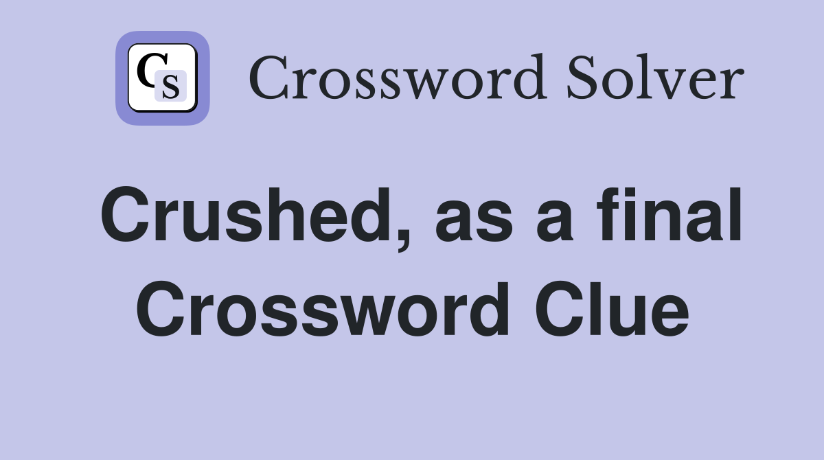 Crushed, as a final Crossword Clue
