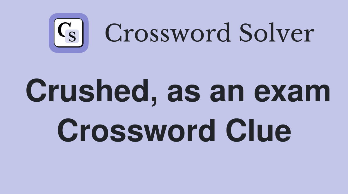 Crushed, as an exam Crossword Clue