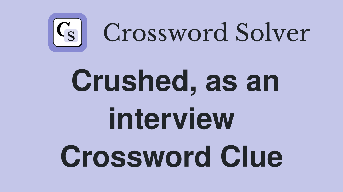 Crushed, as an interview Crossword Clue
