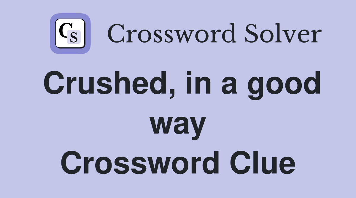 Crushed, in a good way Crossword Clue