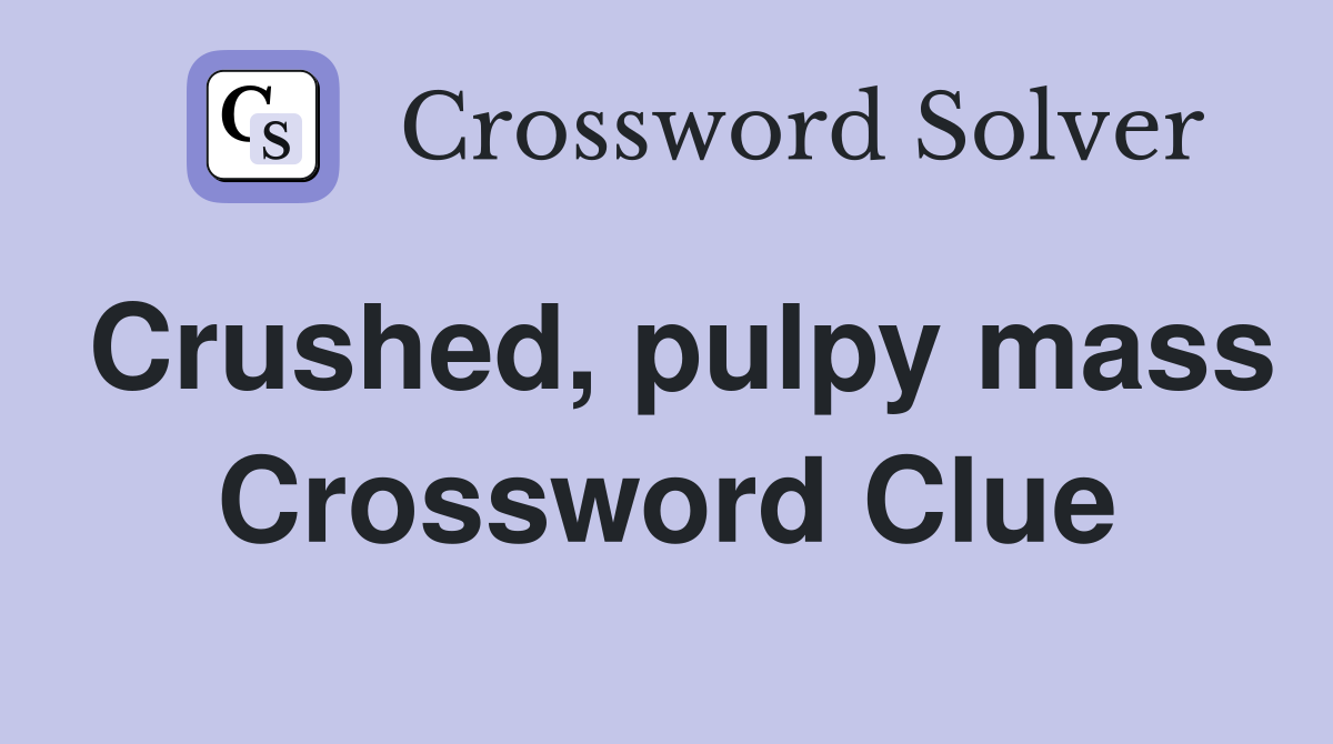 Crushed, pulpy mass Crossword Clue