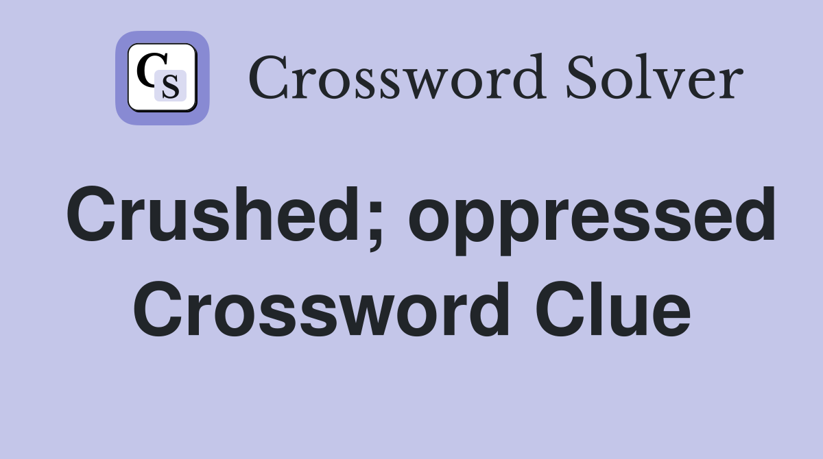 Crushed; oppressed Crossword Clue