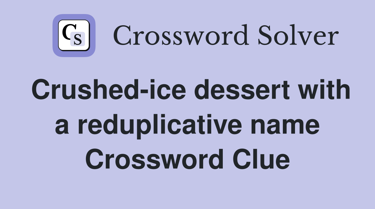 Crushed-ice dessert with a reduplicative name Crossword Clue