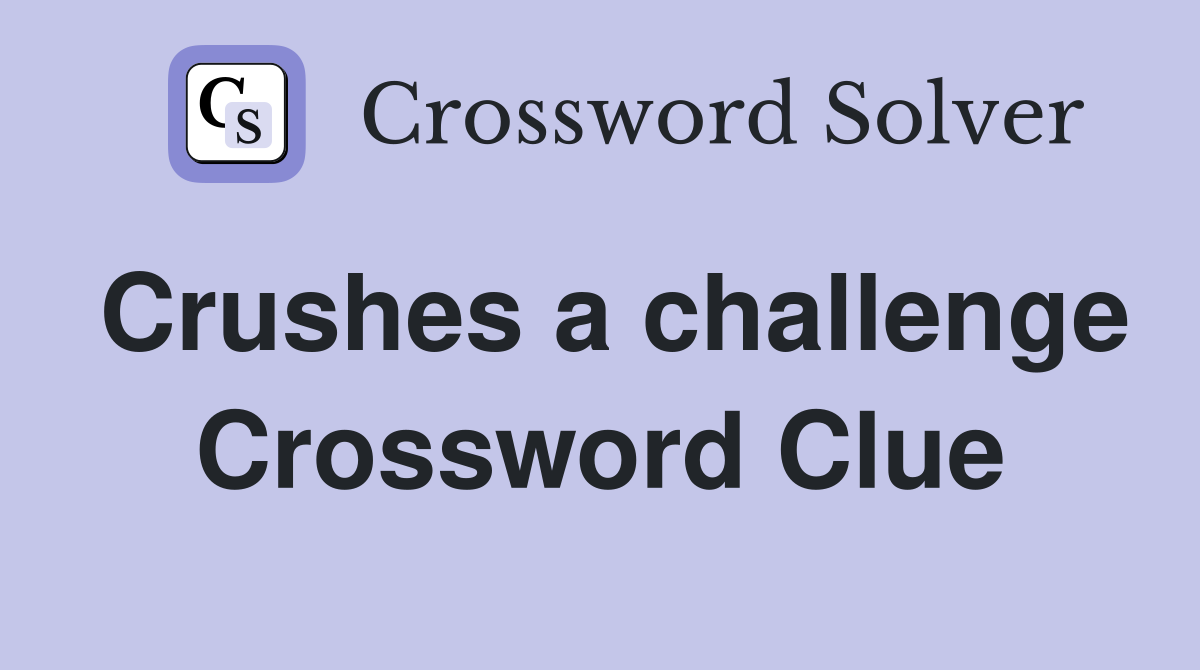 Crushes a challenge Crossword Clue