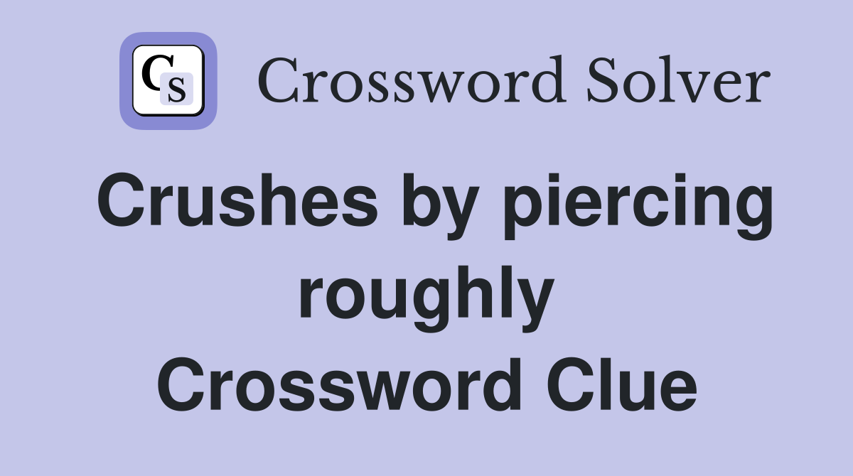 Crushes by piercing roughly Crossword Clue