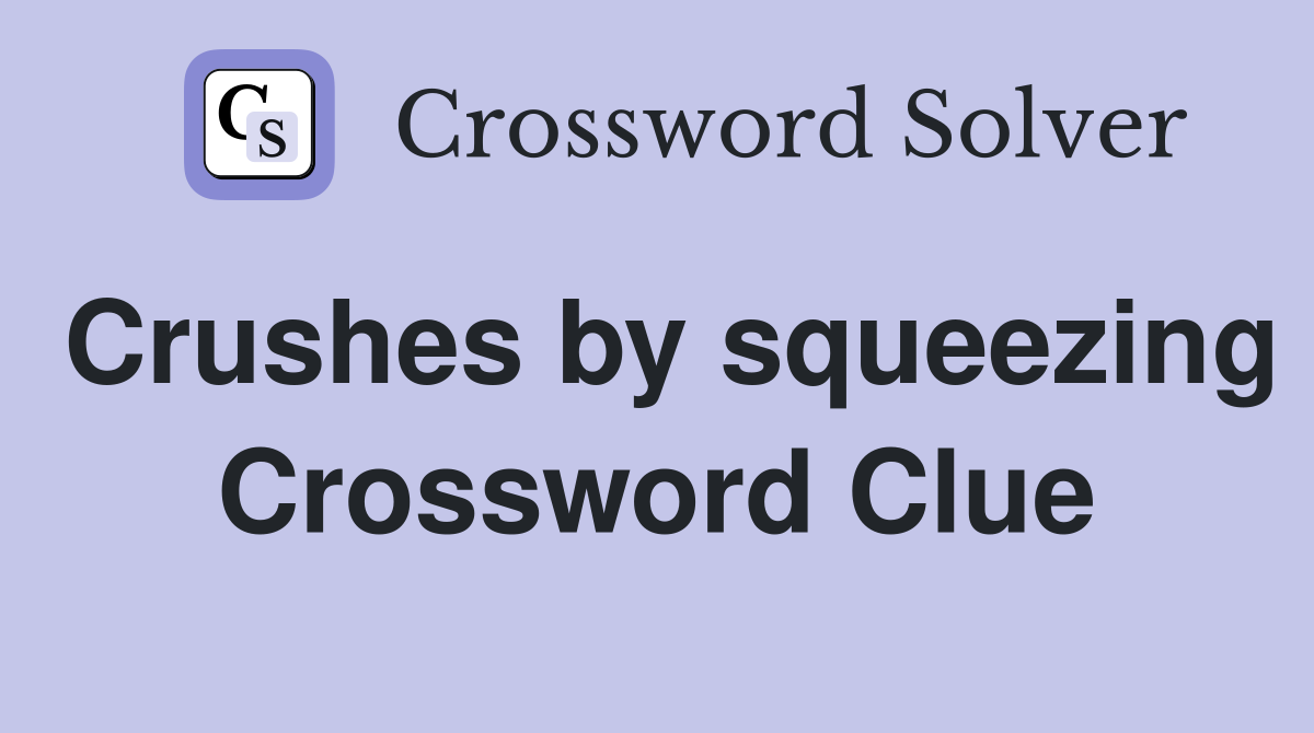 Crushes by squeezing Crossword Clue