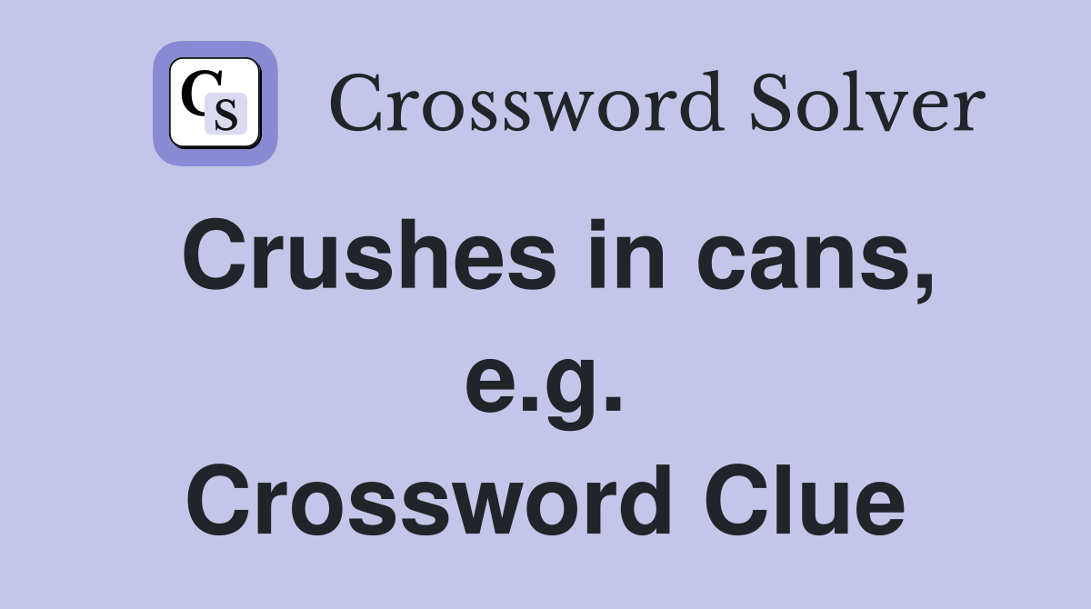 Crushes in cans, e.g. Crossword Clue