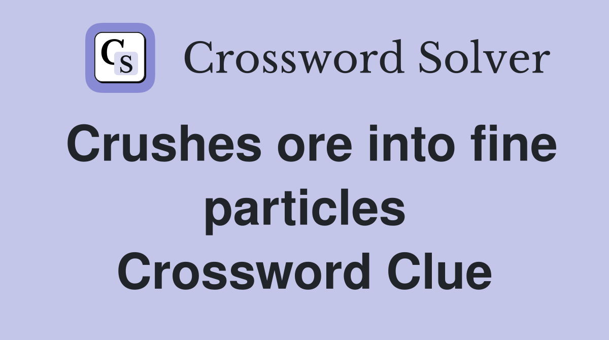 Crushes ore into fine particles Crossword Clue