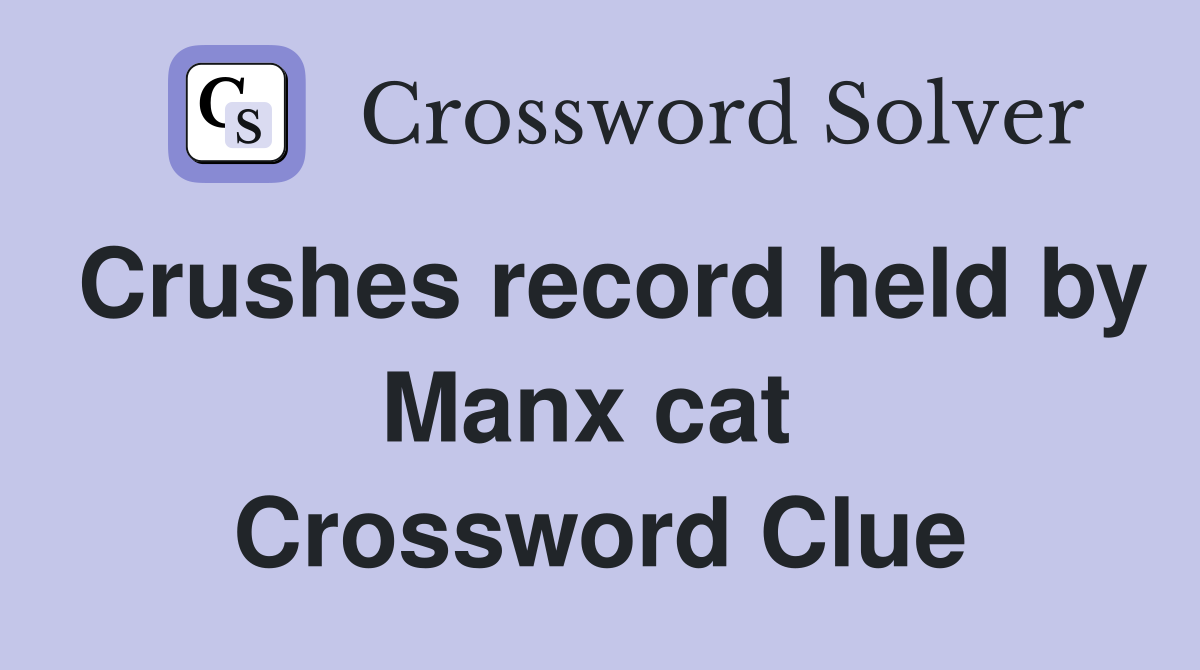 Crushes record held by Manx cat  Crossword Clue