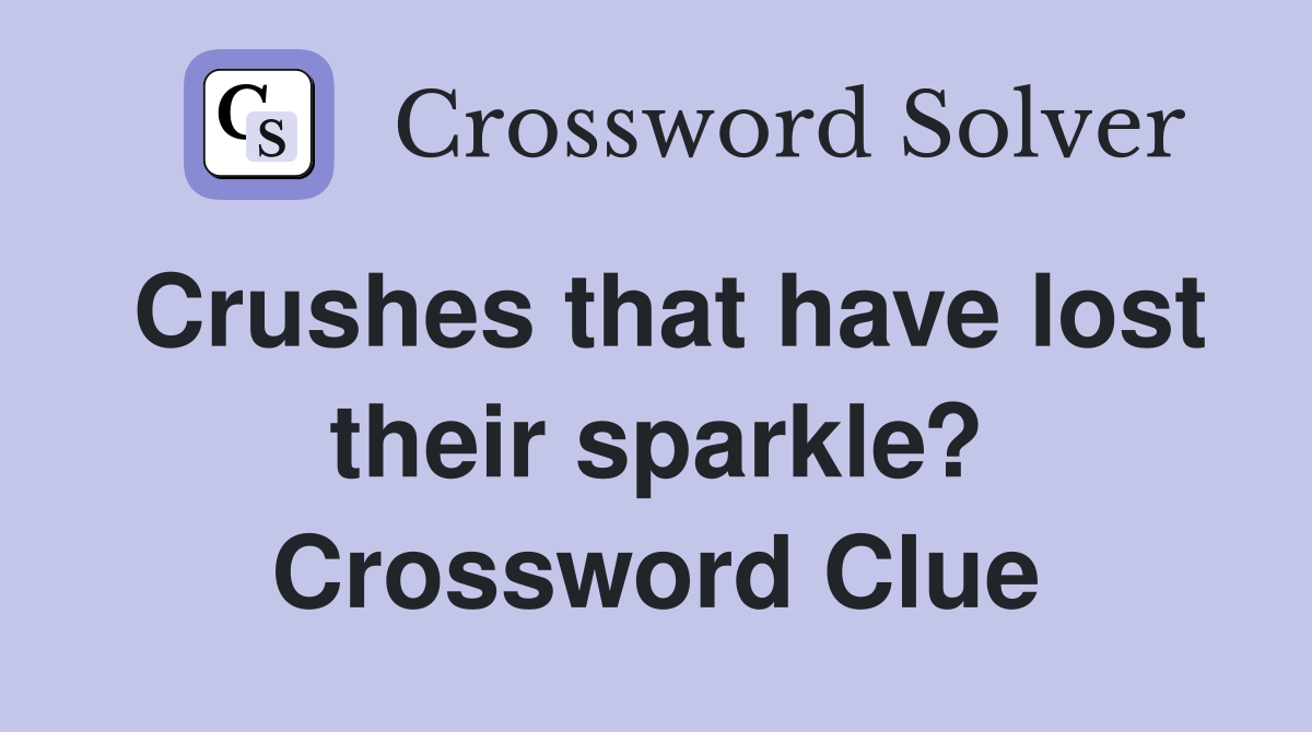 Crushes that have lost their sparkle? Crossword Clue