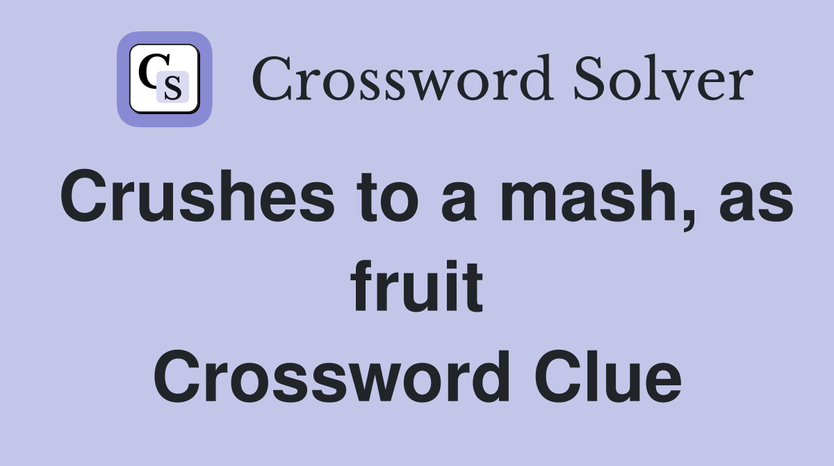 Crushes to a mash, as fruit Crossword Clue