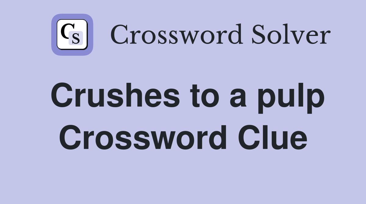 Crushes to a pulp Crossword Clue