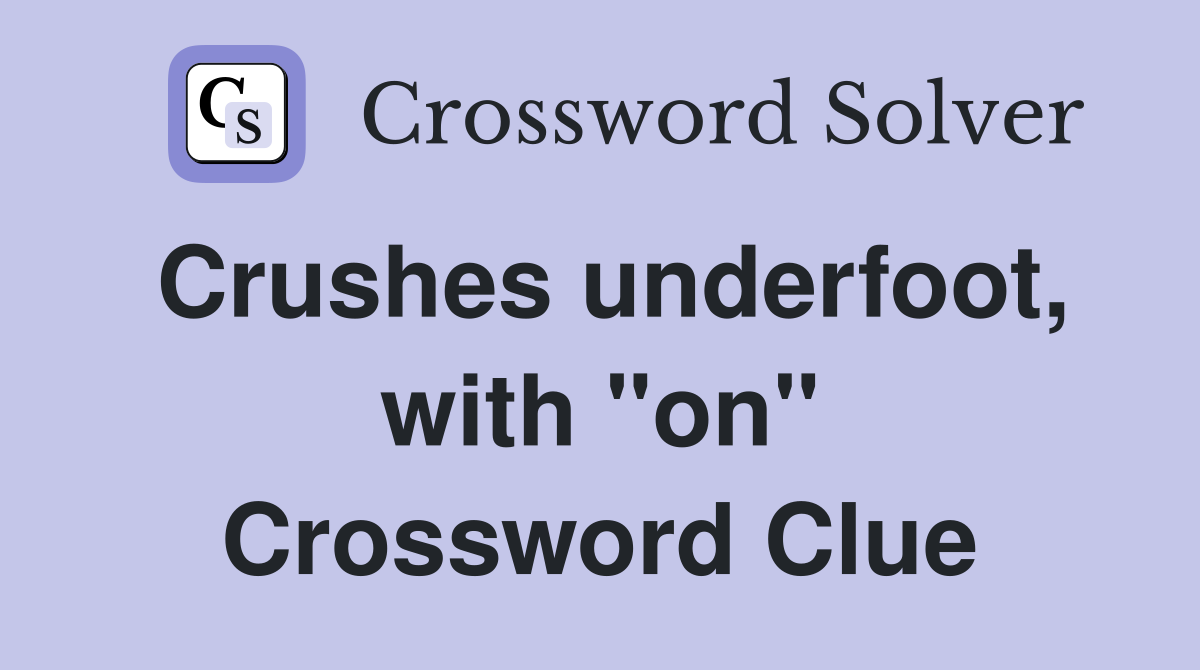 Crushes underfoot, with "on" Crossword Clue