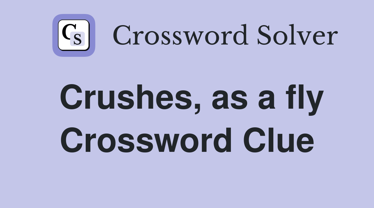 Crushes, as a fly Crossword Clue