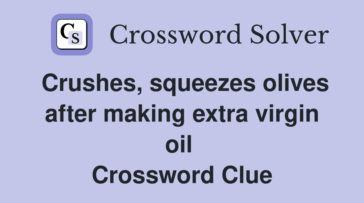 Crushes, squeezes olives after making extra virgin oil  Crossword Clue