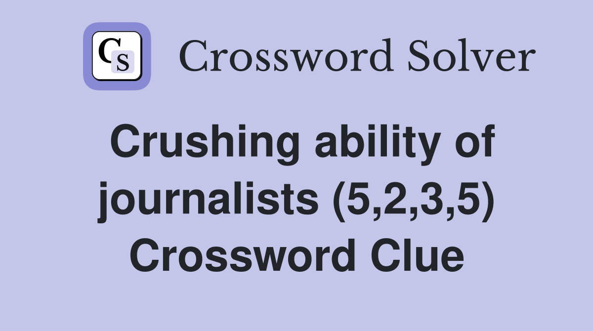 Crushing ability of journalists (5,2,3,5) Crossword Clue
