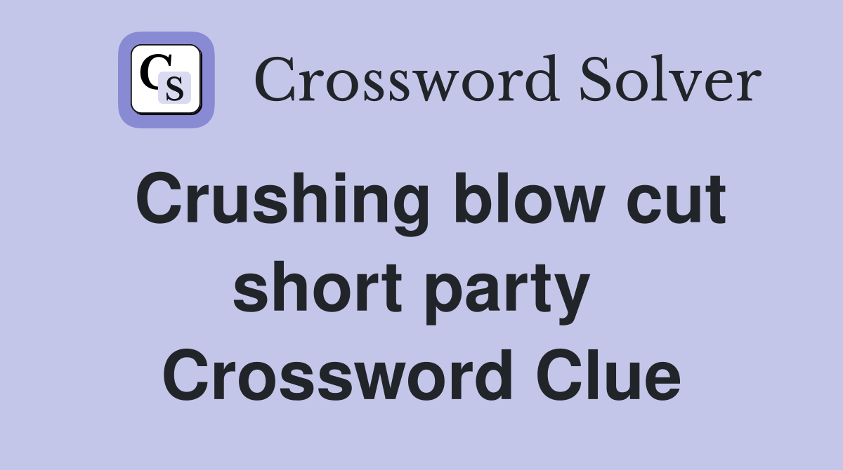 Crushing blow cut short party  Crossword Clue