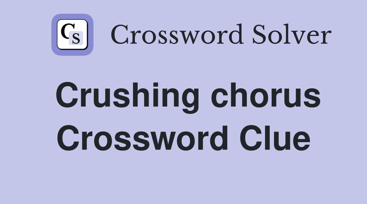 Crushing chorus Crossword Clue