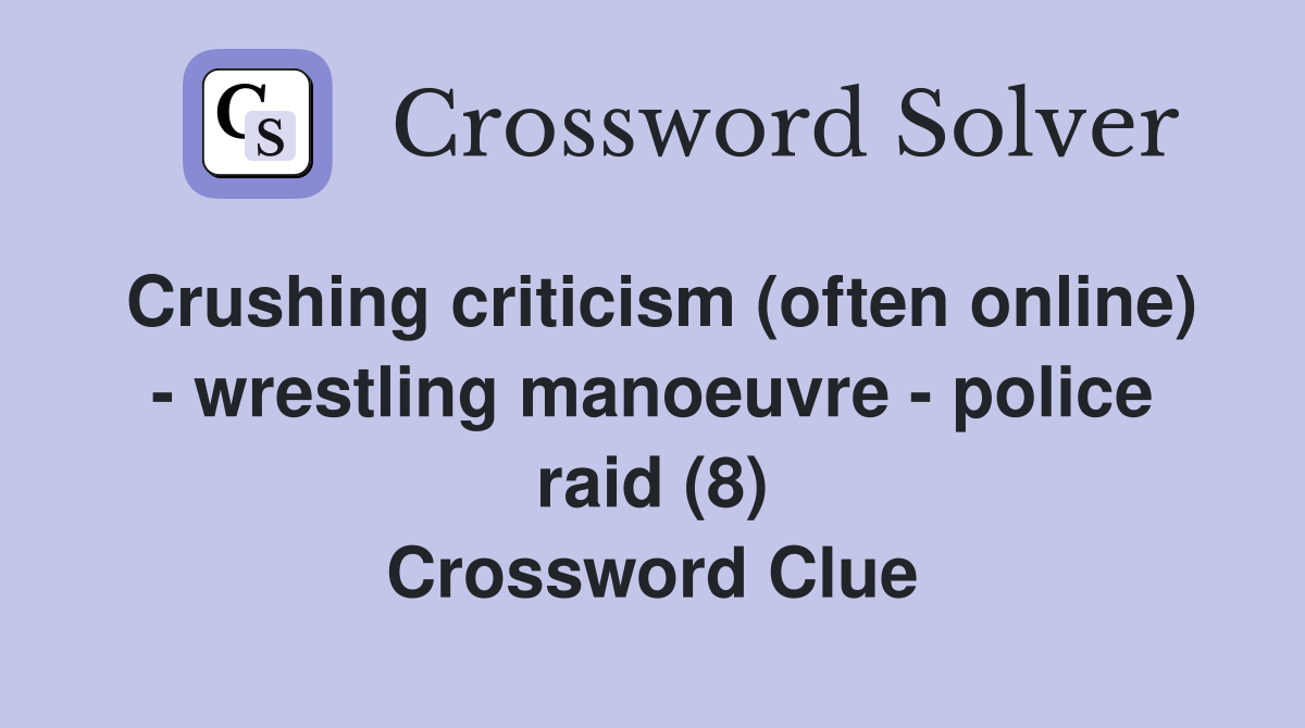 Crushing criticism (often online) - wrestling manoeuvre - police raid (8) Crossword Clue
