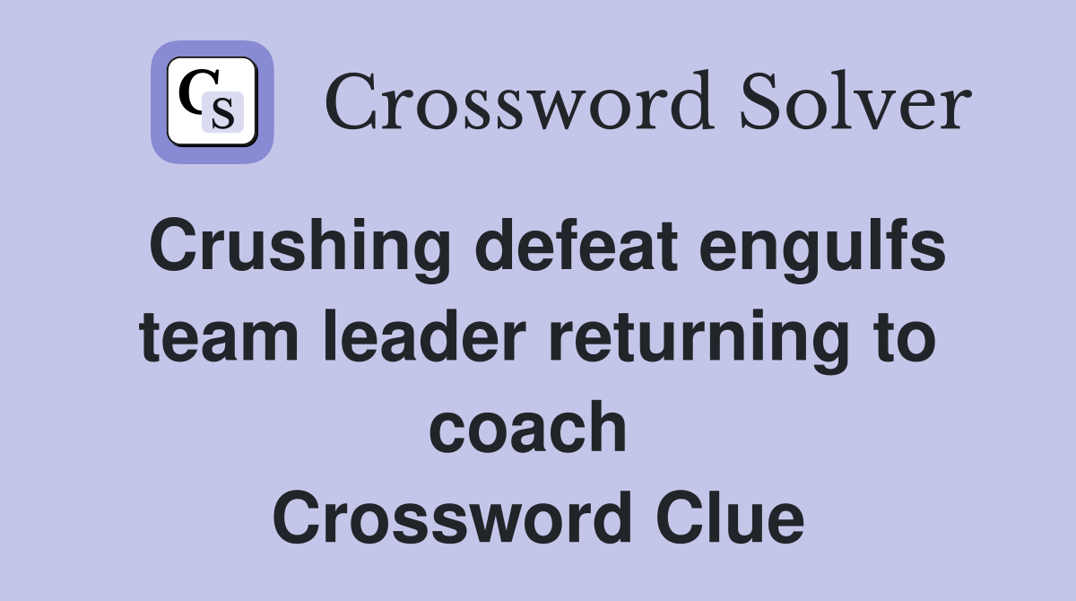 Crushing defeat engulfs team leader returning to coach  Crossword Clue