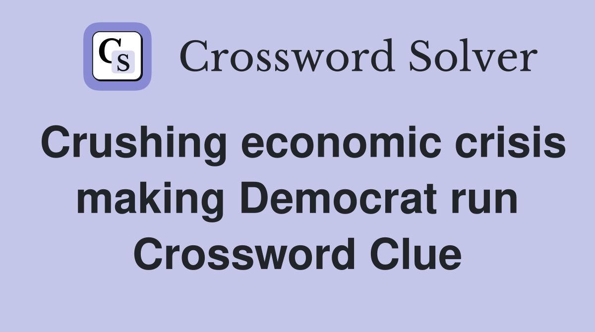 Crushing economic crisis making Democrat run Crossword Clue