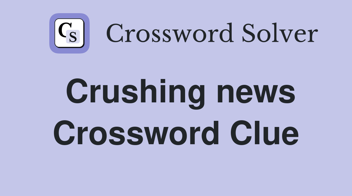 Crushing news Crossword Clue