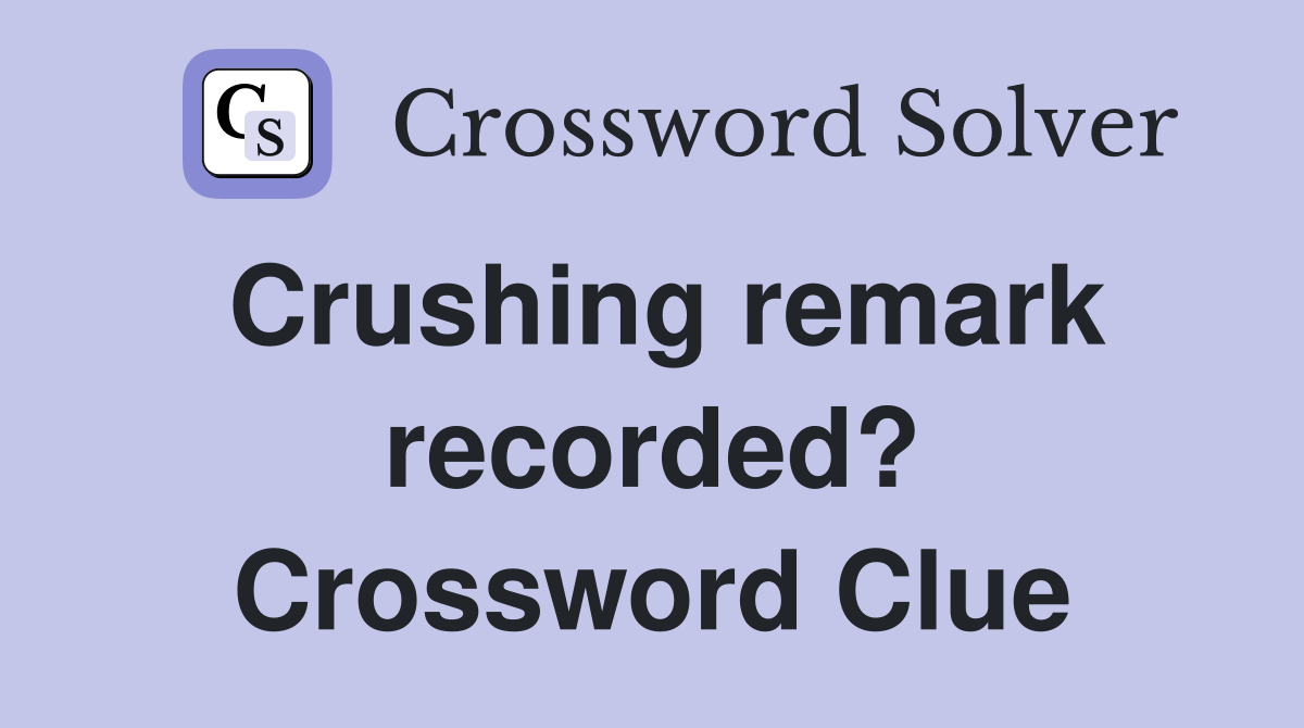 Crushing remark recorded? Crossword Clue