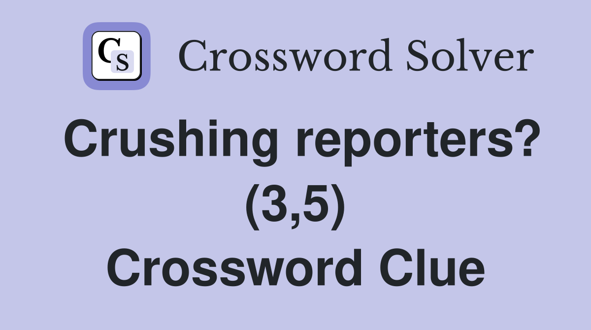 Crushing reporters? (3,5) Crossword Clue