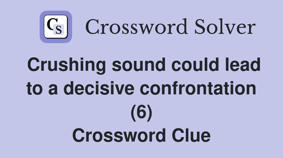 Crushing sound could lead to a decisive confrontation (6) Crossword Clue