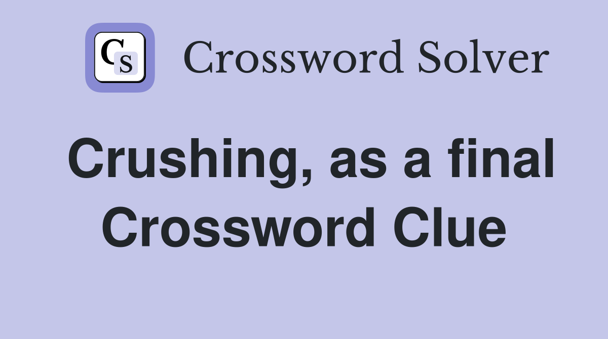 Crushing, as a final Crossword Clue