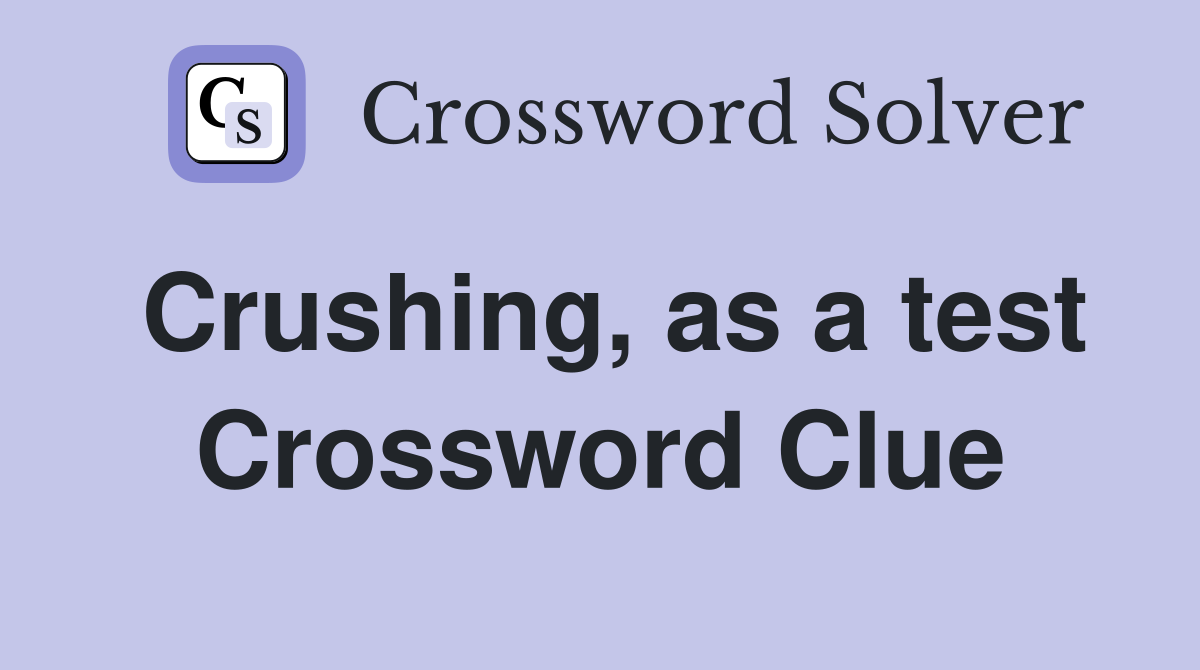 Crushing, as a test Crossword Clue