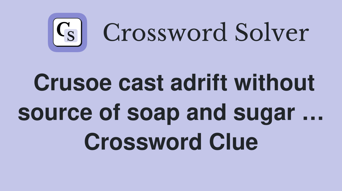 Crusoe cast adrift without source of soap and sugar … Crossword Clue
