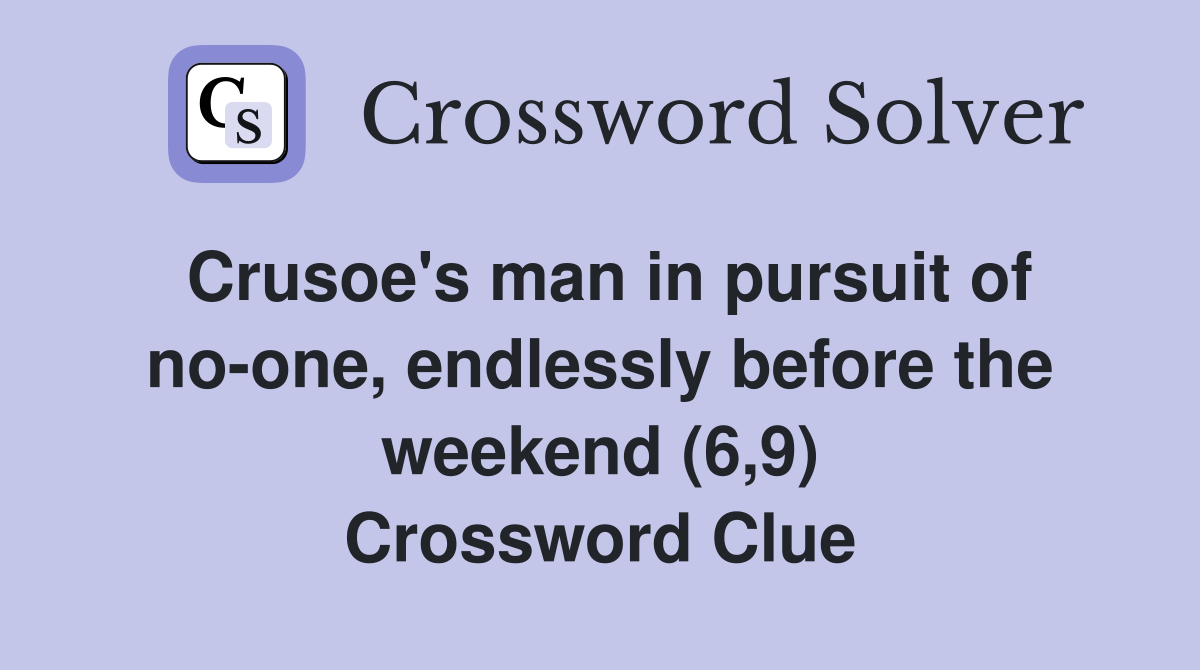 Crusoe's man in pursuit of no-one, endlessly before the weekend (6,9) Crossword Clue